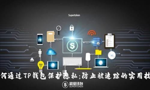 如何通过TP钱包保护隐私：防止被追踪的实用技巧