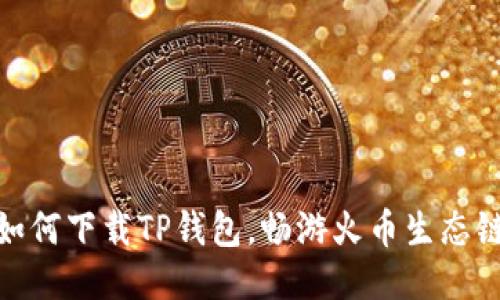 如何下载TP钱包，畅游火币生态链