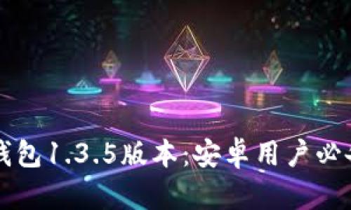 轻松畅享TP钱包1.3.5版本:安卓用户必备的下载指南