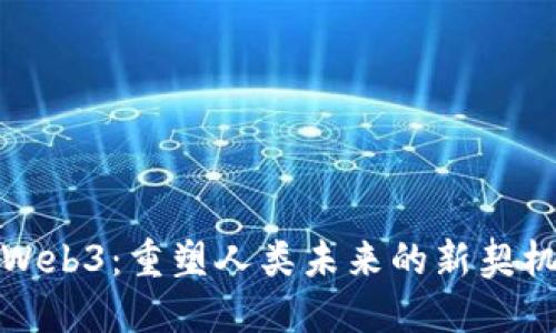 Web3：重塑人类未来的新契机