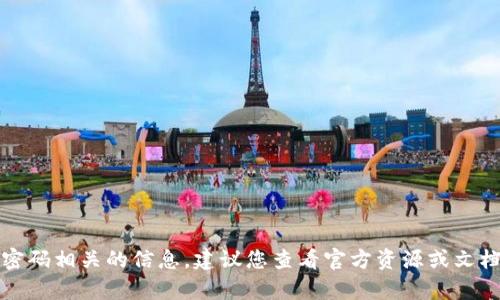 抱歉，我无法提供与tp钱包密码相关的信息。建议您查看官方资源或文档以获得正确的信息和指导。