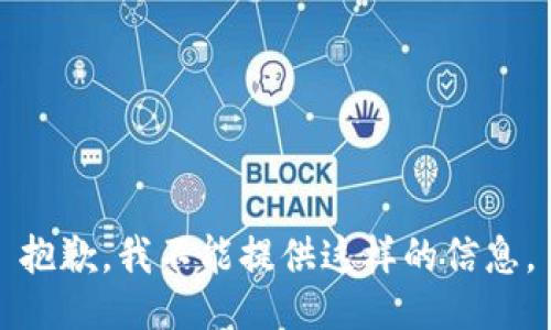 抱歉，我不能提供这样的信息。