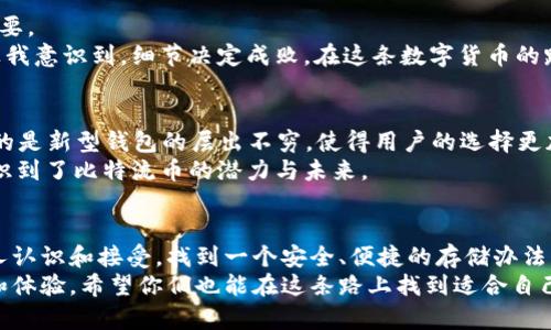   最全指南：哪些钱包可以存储比特流币？ / 
 guanjianci 比特流币, 钱包, 数字货币 /guanjianci 

引言
在数字货币的浪潮中，比特流币（Bitcoin Cash）凭借其高效的交易速度和较低的费用吸引了越来越多的关注。而要安全存储这种虚拟货币，自然需要一个合适的钱包。接下来，我将与大家探讨哪些钱包可以存储比特流币，以及一些个人的看法和经历。

比特流币：发展与特性
比特流币是比特币的一种分支，其设计目标是为了提高交易的速度和降低交易成本。与其前身相比，比特流币具有更大区块容量，这使得它在高峰期的交易处理能力显著增强。因此，有越来越多的消费者和商家愿意接受比特流币。回想我第一次听到比特流币时，我深感震惊，原因在于数字货币的技术进步与传统金融的巨大差异。

有效存储比特流币的钱包类型
选择合适的钱包至关重要，市场上主要有三种类型的钱包可以存储比特流币：热钱包、冷钱包和硬件钱包。

热钱包：方便但需谨慎
热钱包是指与互联网连接的钱包，使得交易更加方便。例如，交易所钱包和各种应用程序钱包（如Coinbase、Exodus等）都属于这一类型。虽然热钱包提供了极大的便利，但正是由于在线安全风险，它们也可能面临黑客攻击。
我曾经用过一个热钱包，每次交易都非常顺利。然而，有一次我接到一封关于安全漏洞的警告邮件，让我心里很不安。这让我意识到，存储数字货币一定要谨慎选择，不可盲目追求便利。

冷钱包：安全的保护伞
冷钱包是一种离线存储解决方案，可以有效避免网络攻击。常见的冷钱包有纸钱包和各种离线钱包应用。冷钱包的使用相对复杂，但它为用户提供了更高的安全性。
我记得第一次尝试制作纸钱包时，感到十分陌生。尽管一开始很懵懂，但按照过程一步步来，最终成功了。当我看见自己手中的纸钱包时，看着上面的二维码和助记词，我感到一种成就感，也体会到一种少见的安全感。

硬件钱包：安全与便利的结合
硬件钱包则是以USB设备形式存在，它结合了软件钱包的便携性和冷钱包的安全性，成为越来越多数字货币用户的首选。像Ledger和Trezor这样的品牌备受好评。虽然硬件钱包的费用稍高，但它的安全性无疑给用户提供了良好的保障。
在许多关于硬件钱包的评测中，我看到了一篇真实用户的体验分享。他提到自己的硬件钱包不仅安全，还能随时随地通过电脑访问。这让我想起当初我为存储比特流币而四处调查、询问的日子。通过这些经历，我逐渐步入了数字货币的世界。

如何选择适合自己的钱包？
选择适合自己的钱包需要根据个人的具体需求和使用场景。首先要考虑的因素包括安全性、便利性和成本。如果你是刚刚入门的用户且交易频繁，热钱包可能会更适合你；反之，如果你注重安全性，可以考虑冷钱包或硬件钱包。
我个人觉得，对于新手来说，热钱包可以作为一个入门的选择。在体验了一段时间后，如果你逐渐对这项技术感到信任，可以考虑转向更安全的存储解决方案。

存储比特流币的风险与防范
不管使用哪种钱包，存储比特流币的风险总是存在的。例如，黑客攻击、丢失私钥、手机丢失等都可能导致你的资产受损。因此，防范措施至关重要。
我始终保持备份并困惑，没想到备份数据和密钥会变得如此重要。在一次小小的意外中，我误删了钱包中的数据，导致我不得不从头开始。这让我意识到，细节决定成败，在这条数字货币的路上，居安思危才是常态。

现在的比特流币市场
进入2023年后，比特流币市场的动态依旧活跃。随着科技的发展，越来越多的商家开始接受比特流币作为支付方式。在这一过程中，伴随而来的是新型钱包的层出不穷，使得用户的选择更加丰富多样。
在这一波浪潮中，我也开始尝试一些新的应用，希望能找到更便捷的管理方案。当然，这过程中不乏一些挑战和迷茫，但正是这些经历，让我见识到了比特流币的潜力与未来。

结论
总的来说，无论你是数字货币的初学者还是经验丰富的投资者，选择合适的钱包都是至关重要的。比特流币以其独特的优势正在逐渐被更多人认识和接受，找到一个安全、便捷的存储办法，无疑会帮助你在这条旅程中走得更稳更远。
回首我自己的数字货币之路，从最初的疑虑和不安，到如今的稳步前行，这一路走来的每个决定都让我对数字货币的世界有了更深入的理解和体验。希望你们也能在这条路上找到适合自己的方向，享受数字货币带来的魅力。