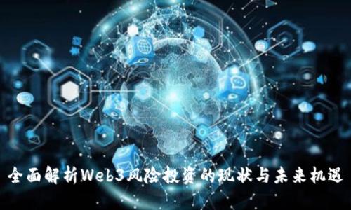全面解析Web3风险投资的现状与未来机遇