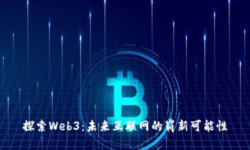 探索Web3：未来互联网的崭新可能性