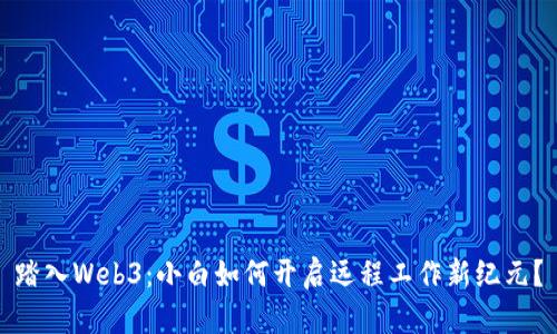 踏入Web3：小白如何开启远程工作新纪元？