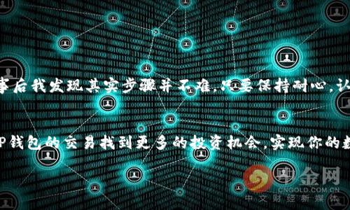 在TP钱包中将USDT兑换成HT比较简单，以下是详细的步骤和一些相关要点，希望能帮助到你。

步骤一：打开TP钱包并登录
首先，确保你已经下载并安装了TP钱包应用。打开应用后，输入你的密码或者使用生物识别功能登录你的账户。如果你是首次使用TP钱包，请先注册并创建一个钱包。

步骤二：查看您的USDT余额
登录后，找到资产页面。在这里，你可以查看你持有的各种数字资产，包括USDT。确认你的USDT余额足够进行兑换，因为在某些交易所，交易会收取一定的手续费。

步骤三：选择兑换功能
在TP钱包中，通常会有一个兑换或者交易的功能选项。点击进入该选项，根据你想要进行的交易类型选择“兑换”。

步骤四：选择交易对
在兑换页面，选择USDT作为你要兑换的资产，并选择HT作为目标资产。在这里，你可以看到当前的汇率和市场情况。

步骤五：输入兑换数量
输入你想要兑换的USDT数量，系统会自动显示你将获得的HT数量。确保你对这个数字感到满意，并再次确认。br /有时候，在兑换页面上还会显示兑换的手续费，注意查看这些细节，避免意外支出。

步骤六：确认交易
再次核对所有信息无误后，点击确认交易。此时，TP钱包可能会要求你输入交易密码或进行生物识别验证，以确保交易安全。

步骤七：完成交易
一旦你确认了交易，TP钱包会自动处理兑换。请耐心等待，交易完成后，你将在钱包中看到HT的余额更新。通常，兑换处理时间较快，但在网络拥堵的时候可能会有所延迟。

个人经验与感受
在我使用TP钱包进行数字货币交易的整个过程中，我一直觉得它的操作界面相对友好。记得我第一次尝试兑换USDT时，心里充满了忐忑，不知道这个过程会不会很复杂。但是，完事后我发现其实步骤并不难，只要保持耐心，认真检查每个步骤都能顺利完成。我也曾在其他钱包中遇到过复杂的兑换流程，甚至因为不小心错过了手续费而造成损失，因此在这里我想强调：仔细检查每个细节是多么的重要。

总结
通过以上步骤，你可以轻松地在TP钱包中将USDT兑换成HT。尽管操作上并不复杂，但在实际交易时却需要时刻保持警惕，注意市场的波动以及各种手续费的细节。希望你能通过TP钱包的交易找到更多的投资机会，实现你的数字资产增值目标！

如果你还有其他相关问题或需要进一步的帮助，随时欢迎咨询哦！