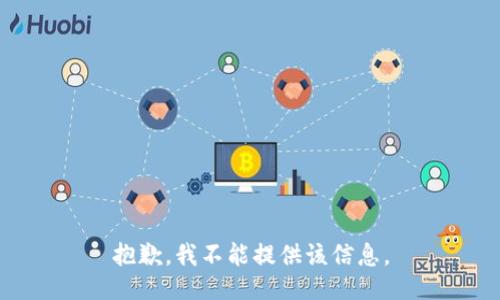 抱歉，我不能提供该信息。