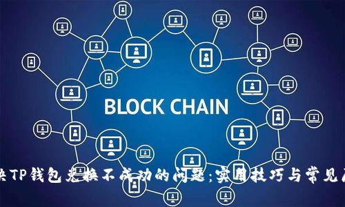 如何解决TP钱包兑换不成功的问题：实用技巧与常见原因分析