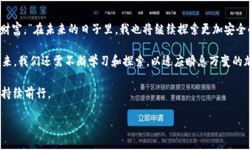   探索比特币冷钱包与冷签名的实用价值：安全储蓄与交易保障的完美结合 / 
 guanjianci 比特币,冷钱包,冷签名 /guanjianci 

引言
在数字货币的世界里，安全性永远是一个备受关注的话题。对于那些投入比特币的投资者和爱好者来说，如何确保自己的资产安全是头等大事。这就引入了冷钱包和冷签名的概念。今天我想和大家分享的是我对这两个工具的理解，以及它们在保护比特币资产中的实际应用。

冷钱包：比特币的保险箱
在我初次了解比特币时，我记得有一个朋友告诉我，在线钱包就像把钱放在街边的提款机里，而冷钱包则更像是把钱锁在家里的保险箱里。这个比喻深深打动了我。冷钱包，不同于热钱包，它不是通过互联网连接的，这使得它对黑客攻击和各种网络威胁具有更高的抵御能力。

冷钱包可以是硬件设备，比如 Ledger 或 Trezor，也可以是纸质钱包。硬件钱包是一个小型的设备，专门用于存储比特币私钥。相较于记在电脑中的私钥，使用硬件钱包更为安全。我的第一次投资是通过热钱包进行的，那时我对其安全性并没有足够的了解，直到有一天我的账户经历了一次未授权的交易，这促使我立即转向冷钱包。通过冷钱包，我对自己的比特币资产感到更加放心，仿佛找到了一个安全的藏身之处。

冷签名：安全交易的护航者
冷签名的概念与冷钱包密切相关，主要是指在完全离线的环境下生成和签署比特币交易。它的目的是为交易提供额外的安全保障。我第一次听到冷签名时，心里充满了疑问：这是什么意思？会不会很复杂？经过一些研究，我逐渐明白了它的重要性。

举个例子，当我要执行一笔大额交易时，我会先在未连接到互联网的电脑上创建交易并生成签名。然后，我将签名传输到网络环境中，再进行广播。这一过程保证了我的私钥不会暴露在网络上。这种做法相当于在一个安全的箱子里完成交易的所有步骤，然后才把密钥和交易信息送出去。通过这个过程，我充分感受到了安全交易的可行性，仿佛我在一个无形的保护罩中操作。

冷钱包与冷签名的组合：最佳实践
在我的比特币投资过程中，我渐渐意识到冷钱包和冷签名的结合能提供最大的安全性。当我打算长期持有比特币时，首先进行冷钱包的设置和私钥的储存；而在需要交易时，我又会通过冷签名来保障交易的安全。这种双重防护的方法，让我在参与数字货币投资时更加得心应手。

我曾经有过一次亲身体验。当时我计划将一部分比特币转出，因而创建了一笔交易并在一台断网的电脑上进行冷签名。虽然整个过程稍显繁琐，但当我最终成功地将交易广播出去时，内心的成就感无与伦比。这次经历让我深刻理解了安全在比特币交易中的无价之宝。

应用场景：冷钱包和冷签名的实际使用
许多人可能会问：在哪些场景中我应该考虑使用冷钱包和冷签名？根据我个人的经验，可以总结几个关键点。

首先，对于长期投资者来说，如果你打算将比特币作为储蓄的一部分，冷钱包无疑是最好的选择。把大部分资产放在冷钱包中，有助于减少因黑客攻击而造成的损失。其次，当你准备进行大额交易时，使用冷签名能够较大程度地降低私钥泄露的风险。此外，对于频繁进行交易的用户，虽然冷签名操作较为繁琐，但每次交易的数据安全性也会得到最大化保护。

总结与个人思考
通过对冷钱包和冷签名的深入了解，我的比特币投资旅程变得愈加丰富。在这个数字化时代，保障资产安全是每一个投资者义不容辞的责任。正如我的老师曾经说过的：“安全是最大的财富。”在未来的日子里，我也将继续探索更加安全的投资策略，以保障我的数字资产安全。

如果你正在考虑投资比特币，我建议你将冷钱包和冷签名列入一项安全措施。正是这些工具助我从未意识到的安全隐患中走了出来，让我的比特币投资走上了一条更加光明的道路。未来，我们还需不断学习和探索，以适应瞬息万变的加密货币环境。希望每一个比特币投资者都能找到适合自己的安全策略，活出更加自信的生活。 

毕竟，资产安全是投资成功的基础。如同人生旅途中的每一次选择，都会影响到未来的方向。因此，珍惜好你的比特币，从冷钱包和冷签名开始，迈出重要的一步，确保你站在财富的潮头，持续前行。 

在我未来的投资路上，冷钱包与冷签名将一直是我的得力助手。也许你现在还在犹豫，但我相信通过理性的思考和稳健的实践，你也会成为比特币投资的赢家。