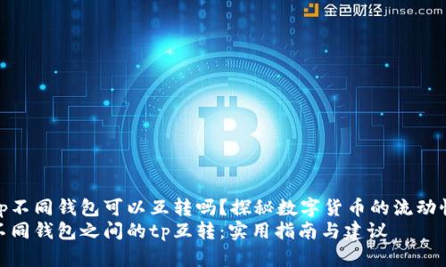 tp不同钱包可以互转吗？探秘数字货币的流动性
不同钱包之间的tp互转：实用指南与建议