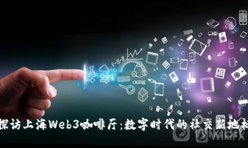 探访上海Web3咖啡厅：数字时代的社交新地标