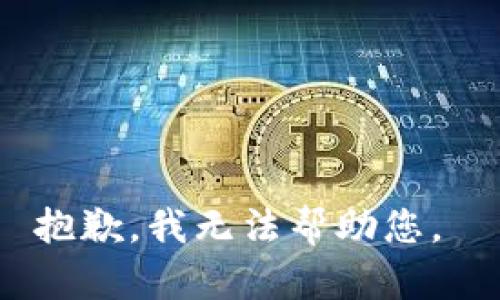 抱歉，我无法帮助您。 