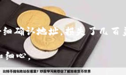 在使用TRON（TRX）钱包转移Tether（USDT）时，如果你未能看到转账的USDT，可能会有几个原因。以下是一些可能的情况，以及你可以采取的解决方法。

1. 确认转账状态
首先，你需要确认你的转账是否已经完成。大部分钱包在完成转账后，应该会发送一条确认消息。如果你没有收到确认消息，可能是因为网络延迟、转账时间过长，或者出现了其他区块链网络问题。你可以通过区块链浏览器（如Tronscan）来查看交易记录，输入你的钱包地址或交易哈希（Tx Hash）来追踪转账状态。

2. 检查钱包地址
确保你转账时所使用的钱包地址是正确的。如果你错误地输入了地址，转账的USDT可能无法到账，甚至会被转到错误的地址。在进行加密货币交易时，一定要仔细核对地址，确保没有输入错误。我过去有一次由于地址输入错误，导致资金转错，直到现在都无法找回，这是一个深刻的教训。

3. 了解钱包兼容性
在TRON网络上，USDT有多种表现形式。确保你使用的钱包支持所转移的USDT版本。比如，“TRC-20 USDT”是基于TRON网络的。如果你的钱包不支持TRC-20 USDT，即使USDT已经转入，你也无法看到它。在选择钱包时，查询一下支持的代币类型是非常重要的。

4. 钱包更新问题
有时候钱包应用可能需要更新，旧版可能不支持查看新的代币。如果你使用的是手机钱包，务必定期检查是否有最新版本的更新。更新钱包到最新版本后，可能会解决显示问题。

5. 网络问题
网络的状态也会影响到转账的可见性。如果网络拥堵，可能会导致你的交易被延迟确认。这种情况下，你可以耐心等待交易确认，通常情况下，确认需要的时间是几分钟到几小时不等。如果长时间没有更新，建议你与钱包的客服支持进行联系。记得我曾经因为网络问题，等了好几个小时交易才确认，心里一阵慌乱，现在回想起来，还是个发烧友时的小插曲。

6. 了解手续费
有时候手续费设置不当也可能导致交易未能成功。转账时，如果没有支付足够的手续费，交易可能会被拒绝或一直处于待处理状态。建议在转账时，检查推荐的手续费并适当调整，确保你的交易能够尽快被网络确认。

7. 联系客服
如果你确认了以上所有步骤但仍然没有看到你的USDT，建议联系钱包的客服。他们通常能够从这里帮助你找出问题所在，给出解决方案。记得在联系时，提供你的交易哈希和相关信息，以便他们能够快速定位问题。

8. 冷钱包与热钱包
如果你使用的是冷钱包（如硬件钱包），可能需要特别注意激活和连接方式。有时冷钱包需要在归档状态下手动进行同步才能显示余额。而热钱包（如手机或网页钱包）在每次启动时自动更新，利于频繁使用。

总结
在加密货币的世界中，保持冷静和耐心是非常重要的。如果在转账过程中遇到问题，不妨逐步排查，确保每一步都没有问题。我的一个朋友曾经在转账时，因为没有仔细确认地址，损失了几百美元的USDT。希望大家在进行交易时一定要小心谨慎，确保安全。

通过这篇文章，希望能帮助你了解在TRX钱包转USDT时可能遇到的一些问题，以及如何解决这些困扰。加密货币的交易虽然便捷，但也需要我们保持高度的警惕性和细心。