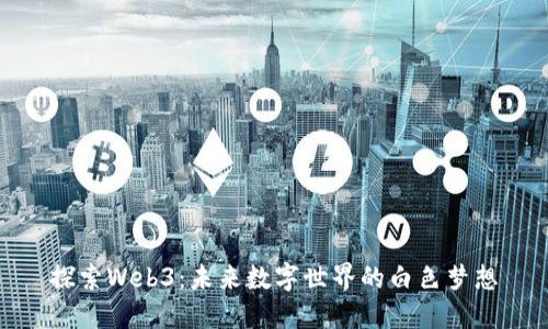 探索Web3：未来数字世界的白色梦想