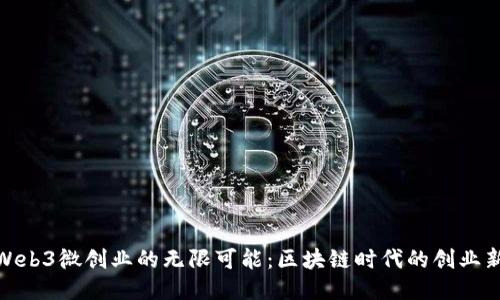探索Web3微创业的无限可能：区块链时代的创业新机遇