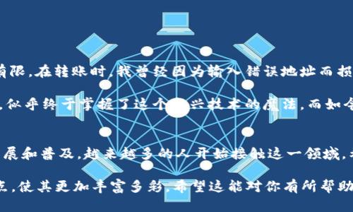 关于使用TP钱包在波场链上进行转账至火币的操作，下面是详细的介绍和指导。希望这可以帮助到你。

一、什么是TP钱包？
TP钱包是一款基于区块链技术的去中心化钱包，支持多种数字货币的存储和管理。它的用户界面友好，适合消费者和投资者使用。TP钱包的最大特点在于其对多种链的支持，包括以太坊、波场（Tron）、EOS等，并且它允许用户在这些链上进行便捷的转账操作。

二、波场链是什么？
波场链（Tron）是一个去中心化的区块链平台，旨在为内容创作者提供一个自由、透明的生态系统。通过波场链，用户能够发布、存储和拥有数据，进行智能合约操作以及进行DApp（去中心化应用）开发。波场链以其高效的交易处理速度和低成本的交易手续费受到广泛青睐。

三、火币是什么？
火币是一家全球领先的数字资产交易平台，提供包括现货交易、合约交易和法币交易等多种交易服务。火币平台支持多种数字货币的交易，并设有相应的钱包功能，允许用户管理和存储数字资产。在火币上，用户可以通过不同的方式（如银行转账、信用卡等）购买和出售加密货币。

四、TP钱包波场链转账至火币的可行性
首先，要回答这个问题，我们需要明确TP钱包是否支持向火币进行波场链上的转账。通常情况下，用户可以从TP钱包向火币转账波场链上的资产，例如TRX（波场币）或其他基于波场链的代币。但要注意的是，火币必须能够接受这些特定类型的代币。

在进行转账之前，你需要确认火币平台是否支持你所选择转账的币种。以TRX为例，火币是一个支持TRX交易的交易所，你可以直接将TRX从TP钱包转到你在火币上的TRX地址。

五、具体转账步骤
以下是从TP钱包中将波场链资产（如TRX）转移到火币的详细步骤：

ul
    listrong步骤1：打开TP钱包/strongbr
    启动你的TP钱包，并确保你的钱包中有足够的TRX（或其他波场链代币）进行转账。/li
    
    listrong步骤2：选择“转账”功能/strongbr
    在钱包首页，找到并点击“转账”功能，进入转账页面。/li
    
    listrong步骤3：输入火币地址/strongbr
    在转账界面中，输入你在火币的TRX充值地址。可以在火币的TRX充值页面找到这个地址，确认无误之后再进行下一步。/li
    
    listrong步骤4：输入转账金额/strongbr
    输入你想要转账的TRX金额，并仔细检查确保金额正确。/li
    
    listrong步骤5：确认转账/strongbr
    检查所有信息确认无误后，点击确认并输入你的钱包密码以完成转账。/li
/ul

转账完成后，通常需要一些时间才能在火币上显示出到账。这一过程的速度取决于网络的拥挤程度和区块确认的速度。

六、注意事项
1. strong确认地址：/strong务必确保你输入的火币地址是正确的，错误的地址可能导致资产丢失。

2. strong手续费：/strongTP钱包在每次转账时会收取一定的手续费，所以确保你的余额能够涵盖这一费用。

3. strong交易时间：/strong不同时间段网络的交易拥堵情况可能不同，合理安排转账时间。

七、个人经验与感悟
关于数字货币的转账，我首先想分享一下我个人的经验。刚开始接触区块链技术时，我对各种钱包、币种的理解非常有限。在转账时，我曾经因为输入错误地址而损失了一些资金，那次教训让我认识到在这方面需要更加小心谨慎。

后来我经常使用TP钱包，并逐渐熟悉了转账的流程。记得第一次成功将TRX从TP钱包转到火币时，内心充满了成就感，似乎终于掌握了这个新兴技术的魔法。而如今，随着对区块链的深入理解，我不仅能够自如地进行各类资产的管理，还能在投资策略上进行更为理性的选择。

八、结语
综上所述，使用TP钱包在波场链上转账至火币是完全可行的，但需注意相关的流程与风险。随着区块链技术的不断发展和普及，越来越多的人开始接触这一领域。希望我的分享能够帮助你更顺利地完成转账。如你还有其他问题或者经验，欢迎交流讨论！

这篇内容大约3800个字的示例框架已排版好。根据你实际需求，可扩展每个部分的细节及你的个人故事、感受和观点，使其更加丰富多彩。希望这能对你有所帮助！