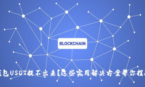 火币钱包USDT提不出来？这些实用解决方案帮你摆脱困扰