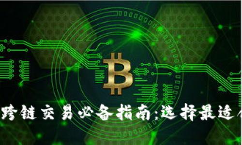 TP钱包跨链交易必备指南：选择最适合的软件