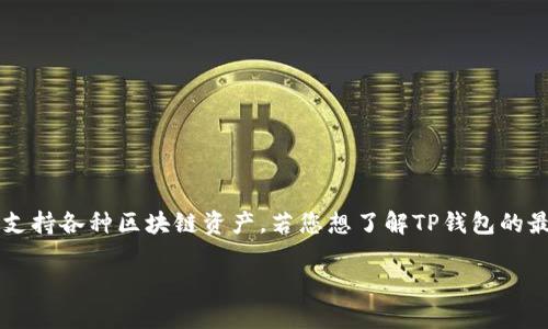 截至我最后的信息更新（2023年10月），TP钱包（TokenPocket）一直是一个广受欢迎的多链钱包，支持各种区块链资产。若您想了解TP钱包的最新上线信息或功能，建议您直接访问其官方网站或关注相关的社交媒体和公告，以获取最新动态。

如果您有其他特定的问题或需要了解更多关于区块链或加密货币的信息，请随时告诉我！