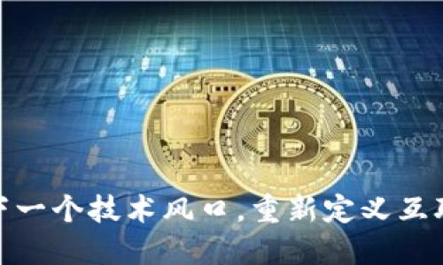 Web3：下一个技术风口，重新定义互联网未来