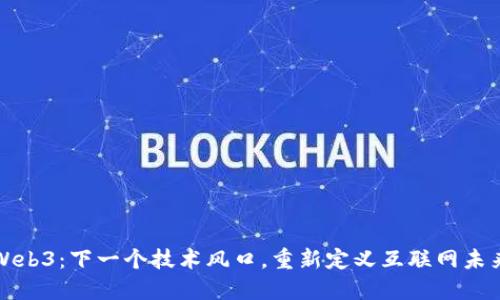 Web3：下一个技术风口，重新定义互联网未来