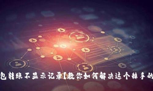 TP钱包转账不显示记录？教你如何解决这个棘手的问题