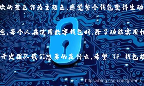 关于“TP钱包自定义会没吗”这个问题，实际上涉及到加密货币钱包及其功能的变化。下面我会针对这个话题提供一些见解和个人体验。

什么是TP钱包？
TP钱包，通常指的是 Trust 钱包，是一种支持多种加密货币的移动端数字钱包。它被广泛用于存储、管理和交易各种加密资产。用户可以通过 TP 钱包进行资产的转账、兑换、投资参与等操作，同时还提供了一些便捷的自定义功能来满足个人用户的需求。

自定义功能的重要性
在 TP 钱包中，自定义功能可以让用户根据自己的需求和偏好，调整钱包的视觉界面和操作方式。例如，用户可以自定义钱包的颜色、字体，甚至是首页显示的币种等。这种个人化设置大大提升了用户的操作体验，使得每一次打开钱包和进行交易，都能感受到独特的个性化。

自定义功能是否会消失？
关于自定义功能会不会消失，这通常取决于多个因素。首先，钱包开发团队的决策至关重要。如果用户反馈强烈，认为自定义功能是一项重要的用户体验，那么开发团队极有可能会保留并升级这一功能。相反，如果用户使用频率低，或面临技术上的挑战，可能会考虑移除或简化这项功能。

我个人的体验
在我使用 TP 钱包的过程中，自定义功能给我带来了很多乐趣和便利。我记得第一次设置自己的钱包时，选择了我最喜欢的蓝色作为主题色，感觉整个钱包变得生动了许多。每一次查看资产时，那种愉悦的心理感受让我觉得我的投资生活更加美好。

对自定义功能的期望
我希望 TP 钱包能够继续保留自定义功能，并不断增添一些新的设置选项，比如多样化的背景图和更多的动画效果。毕竟，每个人在使用数字钱包时，除了功能实用性之外，个性化也是一大重要因素。我们希望这些技术能够为我们的虚拟资产管理带来更好的体验。

总结
总体来说，TP 钱包的自定义功能在未来的存续与否，会受到多方面的影响。作为用户，我们也可以通过反馈与建议，告诉开发团队我们想要的是什么。希望 TP 钱包能够理解并重视这一点，为用户提供更加丰富的个性化体验。

如果你还有其他具体问题或者想深入了解的内容，欢迎继续讨论！