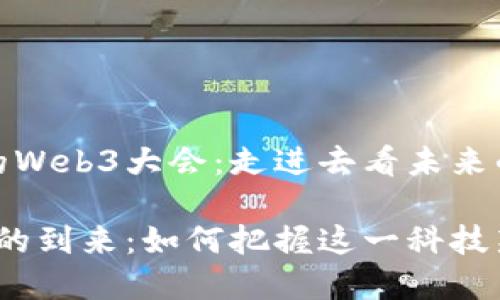 即将到来的Web3大会：走进去看未来的科技革命

Web3时代的到来：如何把握这一科技新机遇