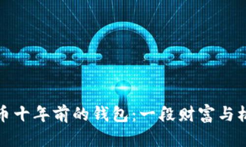 探秘比特币十年前的钱包:一段财富与机遇的回忆