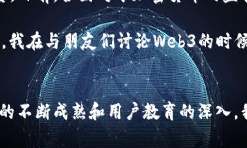 Web3概念应用币的诞生与发展
近年来，Web3的概念逐渐引起了广泛关注。Web3代表着互联网的下一代发展，它不仅期望通过去中心化技术让用户拥有自己的数据，并赋予用户更多的控制权，同时也希望通过区块链和智能合约的应用，改变传统的网络互动方式。于是，针对Web3的应用币（也称为代币）应运而生。那么，Web3概念应用币到底出来了吗？它们在市场上又是如何表现的呢？

Web3应用币的基础知识
首先，我们需要明白什么是Web3应用币。Web3应用币通常是建立在区块链上的代币，它们可以用于各种应用和服务的支付方式。与传统的中心化应用不同，Web3应用币强调去中心化，用户可以直接在没有中介的情况下进行交易。这种结构不仅增加了安全性，也提高了交易的效率。

例如，以太坊（Ethereum）上的许多项目都发行了各自的代币，如Chainlink（LINK）、Uniswap（UNI）和Aave（AAVE），这些代币在各自的生态系统中发挥着重要的作用。它们不只是交易的媒介，还常常用于治理、奖励和激励机制中。

Web3代币的现状与市场表现
随着Web3的概念逐步被接受，市场上涌现了大量的Web3应用币。例如，2021年开始，许多项目纷纷推出自己的代币来支持去中心化金融（DeFi）、非同质化代币（NFT）和去中心化自治组织（DAO）等应用。

根据CoinMarketCap和Messari等加密货币数据平台的数据显示，许多Web3应用币在2021年和2022年经历了一波显著的增长。以Solana（SOL）为例，作为一个高性能的区块链平台，其代币SOL在2021年的价格在短短几个月内从几美元飙升至接近200美元。这一现象充分表明了市场对于Web3的热情和潜力。

个人的经历与观察
谈到Web3和代币的兴起，我不禁回想起自己接触加密货币的起点。那是在2017年，我在一次技术会议上听到有关于区块链的讲座，当时我对这个新兴的概念充满好奇。得益于逐渐深入的学习，我不仅参与了一些ICO（初始币发行），还慢慢意识到Web3的潜在价值。

亲身体验使我明白，Web3并不是一个简单的技术概念，它同时承载着一种对未来互联网的理想。例如，作为一个内容创作者，我一直以来都在苦恼于平台对我的作品控制太多，收益分配不公。而Web3的去中心化理念令我感到非常兴奋。想象一下，如果我可以直接与我的观众互动，能够控制自己的内容发布以及收益，那将是一种多么美好的体验！

Web3应用币的未来展望
那么，Web3应用币的未来会如何呢？这是一个充满潜力但也伴随挑战的领域。首先，尽管已经有很多项目成功推出代币，但监管的变化依旧是一个不可忽视的变量。目前，各国对于加密货币的监管政策尚未统一，可能会对Web3的发展速度造成影响。

另外，用户的接受度也是一个关键因素。尽管面临很多技术上的挑战，如钱包安全性、可扩展性等，但教育用户、提升他们的使用体验，将会是未来成功的关键。有时，我在与朋友们讨论Web3的时候，发现他们对区块链的误解和对新技术的抵触情绪，正是一个需要时刻关注的问题。

总结：Web3概念应用币已经出现
综上所述，Web3概念应用币已经在市场上崭露头角。虽然面临挑战，但无可否认的是Web3的发展势头强劲，已经吸引了无数开发者和创业者参与其中。随着技术的不断成熟和用户教育的深入，我们有理由相信，Web3会为我们带来更公平、开放和创新的互联网。作为一名参与者，我感到无比兴奋，也愿意在这个新兴的领域中不断探索。