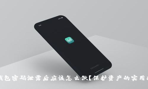TP钱包密码泄露后应该怎么做？保护资产的实用指南