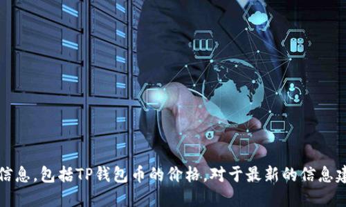 抱歉，我无法提供实时的数字货币或金融信息，包括TP钱包币的价格。对于最新的信息建议查阅专业的财经网站或相关应用程序。