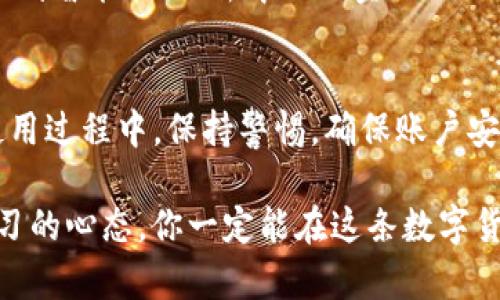 汇旺钱包可以收USDT吗？详解数字货币安全与便捷交易

guajianci汇旺钱包, USDT, 数字货币安全/guanjianci

引言
在数字货币日益普及的今天，越来越多的人开始关注如何安全便捷地进行数字资产的存储和交易。USDT（泰达币）作为一种与美元等值的稳定币，为用户提供了相对稳定的数字货币选择。然而，很多用户在使用钱包时常常会问：“汇旺钱包可以收USDT吗？”今天，我将为大家详细解析这个问题，并分享一些个人的经验和见解。

汇旺钱包概述
汇旺钱包是一款致力于为用户提供安全、便捷的数字资产管理工具的钱包。它支持多种数字货币的存储和交易，界面友好，功能齐全。作为使用者，我记得第一次接触汇旺钱包时，界面，让我感觉到数字货币的世界并没有想象中的复杂。

USDT介绍
USDT，即Tether，因其1:1与美元挂钩而备受欢迎，成为了数字货币交易中的主流稳定币之一。从我自己的经历来看，USDT是我在进行交易中的一个重要工具。有时候市场的波动让我感到不安，而USDT却是我避风港。在许多交易所，USDT的流通量巨大，这也让它在交易中的运用变得尤为方便。

汇旺钱包是否支持USDT？
要回答“汇旺钱包可以收USDT吗”的问题，我们首先需要确认汇旺钱包的功能特性。根据官方信息和用户反馈，汇旺钱包支持多种主流数字货币，包括比特币、以太坊等，而USDT的支持情况则取决于具体版本。此时，可以建议用户在使用前查看最新的官方公告和更新日志。我记得第一次使用汇旺钱包时，也曾疑惑于不同钱包的支持币种，这是个很重要的因素。

如何在汇旺钱包中收取USDT
如果汇旺钱包支持USDT，收取USDT的步骤通常是这样的：
ul
li打开汇旺钱包APP，登录你的账户。/li
li选择“收款”或“收币”的选项。/li
li在币种列表中找到USDT，点击它。/li
li生成并复制你的USDT收款地址。/li
li将收款地址发送给转账方即可。/li
/ul
需要注意的是，在你发出收款请求之前，务必确认USDT在你汇旺钱包中的支持情况。如果你也和我一样，有过钱包不支持某些币种的经验，提前查证总是明智的选择。

数字资产的安全性
在进行数字货币交易时，安全性是一个永恒的话题。我小时候总是听到家人告诫我：“无论做什么，安全第一。”这句话在数字货币的世界同样适用。在使用汇旺钱包时，要保证你的账户安全，定期更改密码，开启双重身份验证等措施都是保护资产的重要手段。此外，定期备份私钥和助记词，对于保证你的数字资产安全也至关重要。

我的个人经历与观点
我第一次接触数字货币是在大学时期，那时候大家或多或少都在讨论比特币。随着时间的推移，我逐渐对这些数字资产产生了浓厚的兴趣。使用汇旺钱包的过程中，我深刻体会到了便捷与安全的平衡。虽然有时市场波动较大，但合理运用USDT让我在惊涛骇浪中找到了一丝平静。

我记得有一次，我的朋友需要快速转账，而我刚好在使用汇旺钱包。通过USDT的快速到账功能，我们顺利完成了这笔交易，给我留下了深刻的印象。这样的便捷性，让我对汇旺钱包的使用体验感到满意。

数字货币的未来趋势
随着数字货币的进一步普及，未来的数字资产管理方式将会更加多样化。我相信，汇旺钱包以及其他数字钱包将会整合更多功能，不仅是简单的资产存储，更会涉及到智能合约、去中心化金融（DeFi）等诸多未来趋势。我期待着这样的改变，同时也希望能与大家分享我的使用经验和见解。

结论
关于“汇旺钱包可以收USDT吗”这一问题的最终答案取决于钱包的支持情况和版本。但无论如何，选择一个安全、便捷的钱包对于你的数字资产交易至关重要。在使用过程中，保持警惕，确保账户安全，不断学习和适应更新的市场信息，是每一个数字货币使用者都需要具备的能力。

记得我小时候，看到新事物总是充满好奇。在数字货币的世界，我同样感到兴奋。希望我今天的分享能对你有所帮助，无论你是初学者还是有经验的交易者，保持学习的心态，你一定能在这条数字货币“航路”中驶向成功的彼岸。