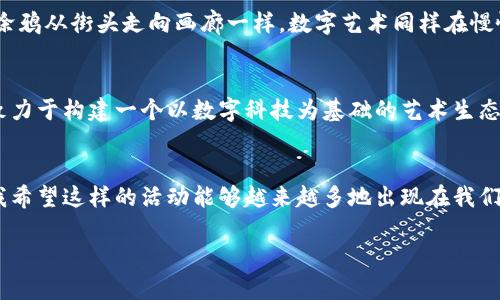 baioti杭州Web3涂鸦画板节：数字艺术的新纪元与创意社区的融合/baioti  
Web3,涂鸦,数字艺术/guanjianci  

什么是Web3涂鸦画板节？
在现代艺术界，涂鸦这一形式常常被视为表达个体情感与社会观点的重要工具。而在数字化高度发展的今天，Web3涂鸦画板节将这一艺术形式与区块链技术、加密经济结合，创造出一种全新的艺术体验。这不仅是一场艺术展，更是一次对创意和社区的深度探索。在杭州这座充满文化底蕴的城市里，这样的活动无疑是引人入胜的。

一场技术与艺术的交汇
Web3涂鸦画板节的魅力在于它所代表的技术革命。在我童年时，涂鸦的表现形式多是喷漆和手绘，然而，现在借助于Web3和NFT技术，艺术家们可以将自己的作品转化为数字资产，进行交易和分享。这种变化不仅推动了艺术界的变革，也让普通人有机会参与其中。想象一下，当你在这个节日上手绘了一幅涂鸦，它不仅可以在现场展示，还能够被NFT化，让你成为其“数字主人”。

艺术创意的无限可能
参加Web3涂鸦画板节，你会发现涂鸦的艺术形式早已超越了传统的街头文化。艺术家们通过数字工具，讲述个人故事，表达社会议题，与观众之间展开深度对话。过去，我总是认为涂鸦仅仅是街头的涂鸦，带着叛逆与反文化色彩，而如今我意识到它可以是一个多元的表达平台。在这个节日上，各种风格与主题的涂鸦纷纷登场，展现出艺术家的独特视角。我回忆起自己初次涂鸦的经历，那时的我只是想把涂鸦作为一种玩乐，而如今，它成为了我表达情感的另一种方式。

参与社区与创作者的互动
Web3涂鸦画板节不仅为艺术家提供了展示的平台，更为创作者和参与者搭建了互动的桥梁。在这里，你可以直接与艺术家交流，探讨创作背后的灵感与故事。这让我想起小时候与朋友们一起在公园涂鸦的日子，我们总是乐于分享自己的创意，互相启发。如今，在Web3的环境下，这种互动显得更加实时和直接。参与者不仅是观众，更是创作者与评论者，构建了一个充满活力的社区。

数字艺术的未来与挑战
尽管Web3涂鸦画板节展现了数字艺术的无限潜力，它也面临着一些挑战。许多人对于NFT和加密货币仍抱有疑虑，认为这是一个泡沫。然而，我认为这种新兴技术正是艺术与经济结合的方向。正如我童年时看到涂鸦从街头走向画廊一样，数字艺术同样在慢慢被大众接受。对过去的自我反省让我意识到，艺术的价值不在于形式，而在于其中的理念和情感。

从杭州走向世界的影响力
杭州作为传统与现代交融的城市，承载着丰富的文化印记。Web3涂鸦画板节的举办，无疑为这个城市注入了新的活力。它不仅吸引了本地的艺术爱好者，也吸引了外地以及国际间的关注。通过这样的活动，杭州致力于构建一个以数字科技为基础的艺术生态圈。我时常在想，这样的创新活动会给年轻一代带来怎样的影响。或许，未来会出现更多像我一样的年轻人，他们不仅会参与涂鸦，更将在数字艺术的世界中找到自己的声音。

结语：共同构建艺术的未来 
Web3涂鸦画板节不仅仅是时间和空间上的聚会，更是人们对艺术、技术、社区和个体表达的共同探讨。在这个节日里，我看到了新兴技术与艺术形式碰撞所激发的无限创意，也感受到社区所传递的温暖与支持。我希望这样的活动能够越来越多地出现在我们的生活中，让每一个人都有机会去创造、去表达、去分享，让艺术真正融入到每个人的生活中，成为我们共同的财富。

此文只是概述性内容，具体内容还可以进一步扩展与细化，围绕精彩的活动、艺术家的访谈、参与者的体验、城市文化的关联等方面展开更深度的讨论，使整体篇幅达到3800字以上。