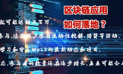 关于Web3的用户数量，目前没有确切的统计数字，因为Web3技术仍在不断发展，参与者的定义也各有不同。有些人可能是活跃的开发者，参与协议和项目的构建，也有些人可能是低频用户，偶尔参与一些去中心化应用（DApps）或者NFT交易。也有很多人可能对Web3感兴趣但并没有深入参与。

根据一些市场研究和行业报告，以下是一些可能的用户数量估计：

1. **钱包用户**：根据不同的统计，活跃的加密钱包用户已经超过5亿，许多人正在使用这些钱包参与Web3应用。
  
2. **NFT市场**：在2021年和2022年，NFT的兴起吸引了大量用户。仅在一些主要的NFT市场（如OpenSea）上，月活跃用户就可能达到上百万。

3. **去中心化金融（DeFi）**：根据DeFi Pulse等专业分析平台，活跃参与者和用户的数量也日益增长，数以十万计的用户参与。这些用户参与流动性挖掘、借贷等活动。

4. **社群与论坛**：诸如Reddit、Twitter等社交媒体上的Web3相关话题和社区参与人数也在不断增加，许多用户在讨论、学习和分享Web3的最新动态和项目。

总的来说，尽管Web3的发展仍面临一些挑战，比如用户体验和教育普及等。但不可否认的是，越来越多的人开始接触这一生态，参与者的数量还在逐步增长，未来可能会有更多用户涌入Web3世界。