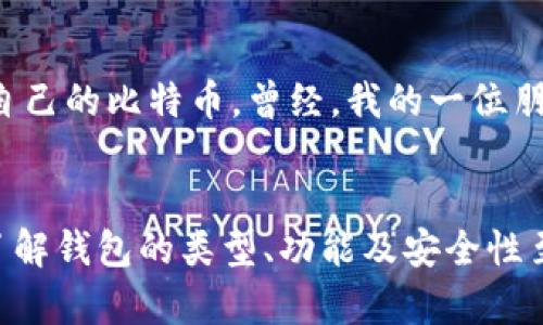 比特币确实有钱包，实际上，比特币钱包是存储和管理比特币及其他加密货币的必备工具。以下是关于比特币钱包的详细介绍，以及它们的类型、功能和使用方法。

什么是比特币钱包？
比特币钱包是一种软件程序或硬件设备，用于存储用户的比特币私钥和公钥。私钥用于签名交易，证明您对比特币的所有权，而公钥则用于生成比特币地址，让其他人可以向您发送比特币。可以将比特币钱包视为一把钥匙，打开您数字资产的“保险箱”。

比特币钱包的类型
比特币钱包主要分为以下几种类型：

h41. 软件钱包/h4
软件钱包是指安装在计算机或移动设备上的应用程序。它们通常分为热钱包和冷钱包：
ul
    listrong热钱包：/strong连接到互联网的数字钱包，适合日常使用，方便交易。例如：手机应用如Coinbase和Trust Wallet。/li
    listrong冷钱包：/strong未连接互联网的数字钱包，适合长时间存储，安全性更高。例如：硬件钱包如Ledger和Trezor。/li
/ul

h42. 硬件钱包/h4
硬件钱包是一种专用的设备，用于安全存储比特币及其他加密货币。硬件钱包通常会加密用户的私钥，最大限度地减少被黑客攻击的风险。它们使用方便，并且在进行交易时不需要将私钥暴露给网络。

h43. 纸钱包/h4
纸钱包是将比特币私钥和公钥以二维码的形式打印在纸上的一种方法。这种方法是冷存储的一种形式，不需要任何电子设备来存储私钥，但需要确保打印出来的纸钱包的安全。

如何选择适合的比特币钱包
在选择比特币钱包时，可以考虑以下几个因素：
ul
    listrong安全性：/strong应该优先考虑钱包的安全性，硬件钱包提供更高的安全性；/li
    listrong使用方便性：/strong根据个人的使用习惯选择适合自己的钱包，如手机用户可以选择移动钱包；/li
    listrong兼容性：/strong确保所选择的钱包能够与多种加密货币兼容，便于管理资产；/li
    listrong备份与恢复功能：/strong了解钱包的备份和恢复选项，以防资产丢失。/li
/ul

使用比特币钱包的步骤
使用比特币钱包进行交易通常包括以下步骤：

h41. 创建钱包/h4
根据您选择的钱包类型，下载软件钱包，购买硬件钱包，或生成纸钱包。创建过程中，务必安全保存助记词（恢复短语）以确保钱包的恢复。

h42. 接收比特币/h4
获取比特币地址，将其分享给想要发送比特币的人，或自行从交易所购买比特币并转入钱包。

h43. 发送比特币/h4
输入接收方的比特币地址和发送的金额，并进行签名确认交易。一旦确认，发送的比特币将在几分钟内到达接收方的钱包。

我的比特币钱包之旅
在我第一次接触比特币时，我对钱包的概念并不清楚。记得那是在大学时期，我的一个朋友讲述了这项新兴的加密货币，并建议我试一试。我以为只是简单的买卖，但后来逐渐意识到，保护这些数字资产是多么的重要。
于是，我开始研究各种比特币钱包。在对比之下，最后选择了一个硬件钱包。在一次旅行中，我把它和其他重要的证件一起放在了行李箱里。旅行结束后，我松了一口气，确保了自己的比特币安全无虞。我隐隐感觉到，管理好我的投资就像管理一份重要的工作，需要我时刻关注与保护。

比特币钱包的安全性
安全性是使用比特币钱包时最重要的考量之一。无论是软件钱包还是硬件钱包，保护私钥的安全是关键。很多人因为未能妥善保管私钥而失去了自己的比特币。曾经，我的一位朋友冒险把他的比特币存放在了一个不安全的热钱包中，最终遭遇了黑客攻击，损失惨重。他的经历让我深刻认识到选择可靠的钱包是至关重要的。

结语
比特币钱包是加密货币世界中不可或缺的一部分，选择合适的钱包，可以确保您的资产安全。无论您是刚刚入门的新手，还是经验丰富的交易者，了解钱包的类型、功能及安全性至关重要。希望通过这篇文章，能够帮助每一位比特币爱好者找到适合自己的数字资产管理方案。