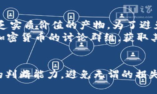 在区块链行业中，TP钱包（Trust Wallet）作为一种流行的数字资产钱包，提供了多种功能，包括存储、管理和交易加密货币。关于TP钱包的一级市场，这通常指的是用户可以直接参与的初始代币发行（ICO）或者项目的发布市场。下面将为你详细介绍相关内容。

什么是TP钱包？
TP钱包是一款由币安（Binance）推出的去中心化钱包，支持多种区块链和数字资产的存储。用户可以在TP钱包中管理比特币、以太坊及其ERC20代币等多种数字货币。TP钱包的界面友好，操作简单，非常适合新手用户使用。

一级市场的定义
在金融市场中，一级市场是指新证券首次发行的市场，如股票、新债券或加密货币。对于加密货币而言，一级市场通常是指用户在项目首次发行代币时参与购买的地方。这些代币的购买通常是在项目的官方网站或其指定的平台上进行。

TP钱包的一级市场在哪里？
TP钱包本身并不直接设立一级市场，但它为用户提供了访问多个一级市场的工具。当某个新的加密项目发行代币时，用户往往可以通过TP钱包中的去中心化交易所（DEX）来参与这些初始代币的购买过程。常见的去中心化交易所包括Uniswap、SushiSwap等。

如何使用TP钱包参与一级市场？
要通过TP钱包参与一级市场，用户需要遵循以下步骤：
ol
    listrong下载并安装TP钱包：/strong首先，在手机应用商店中下载TP钱包并安装，完成注册和设置。/li
    listrong购买加密货币：/strong在参与ICO或新代币发行之前，用户需要在钱包中持有一定数量的加密货币（如以太坊），以便进行交易。/li
    listrong找到项目：/strong搜索当前正在进行的ICO或新代币发行，通常可以通过社交媒体、行业网站获得相关信息。/li
    listrong参与购买：/strong根据项目的指引，使用TP钱包进行代币的购买，确保在操作前仔细阅读相关信息，特别是关于合约地址、防诈骗的提示等。/li
/ol

参与一级市场的风险
虽然一级市场为用户提供了获取新项目代币的机会，但也存在一定的风险，包括项目失败、跑路或代币价格暴跌等。因此，在投资之前，建议用户做好充分的研究和风险评估。我记得我第一次参与ICO时，也很期待这些新兴项目，但由于缺乏经验，最终遭受了一些损失。那次经历让我更加警惕和谨慎。

我的经历与建议
回想起我开始接触加密货币的那段时间，正是因为对新兴项目的好奇，我不断探索各个一级市场。然而，有些项目看似华丽背后却是缺乏实质价值的产物。为了避免再次陷入这种情况，随着时间的推移，我学会了如何评估项目的团队、技术和市场需求等因素。
例如，我会在参与某个项目之前，深入查看团队成员是否有相关背景，项目白皮书是否清晰，以及社区的讨论是否活跃。同时，加入一些加密货币的讨论群组，获取其他投资者的看法，也有助于提升判断能力。

总结
通过TP钱包参与一级市场是一个获取新兴加密项目代币的机会，但伴随而来的风险不可忽视。用户应当充分了解项目背景，提升自身的判断能力，避免无谓的损失。希望我的经历和建议能为你提供一些有益的参考，帮助你在这个充满机会与挑战的市场中更好地把握投资机会。