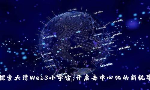探索大潭Web3小宇宙：开启去中心化的新视界