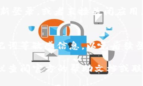 要退出TP钱包（Trust Wallet）登录，你可以按照以下步骤进行：

步骤1：打开TP钱包应用
首先，确保你的手机上已经安装了TP钱包应用并且已经登录。点击应用图标以打开它。

步骤2：访问设置菜单
在应用主界面中，通常可以找到一个“设置”或“我的钱包”的图标，通常它位于右下角或者右上角。点击该图标以进入设置页面。

步骤3：找到退出登录选项
在设置页面中，将会有多个选项，例如“安全”、“钱包管理”等。在这些选项中找到“退出登录”或者“注销”的相关选项。

步骤4：确认退出
点击退出登录后，系统通常会弹出一个确认提示框。确认你想退出登录。这样可以确保你在退出前不会误操作。

步骤5：完成退出
确认后，你会被退出登录状态。此时你可以选择重新登录，或者直接关闭应用。

注意事项
退出登录后，请确保保管好你的钱包信息以及助记词等敏感信息，以免后续登录时无法访问你的资产。

如果你在使用TP钱包的过程中遇到其他问题，建议查阅官方的帮助文档或联系客服获取进一步的支持。