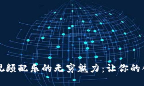 探索Web3视频配乐的无穷魅力：让你的创作更出色！