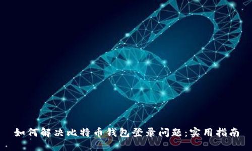 如何解决比特币钱包登录问题：实用指南