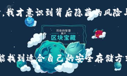 比特币 (Bitcoin) 是一种流行的数字货币，随着其网络的不断发展，越来越多的人开始关注如何安全地存储和管理比特币。对于许多数字货币用户而言，选择正确的钱包是至关重要的，那么“im钱包能否存比特币”这个问题也就随之而来。接下来，我将为你详细介绍关于这一主题的一些重要信息。

什么是im钱包？
im钱包，顾名思义，是一种即时通讯工具附带的钱包功能。它通常用于发送和接收数字货币，支持多种虚拟货币的交易。许多im钱包都提供便捷的界面以及方便的交易功能，吸引了大批用户。但是，是否所有的im钱包都支持比特币呢？

im钱包能否存比特币？
并不是所有的im钱包都支持比特币。在决定使用某款im钱包之前，你需要查看该钱包是否明确表示支持比特币交易。一般来说，知名的im钱包如Telegram、WhatsApp等并未集成直接存储比特币的功能，更多的是提现平台与交易所的集成服务。因此，用户在使用时要保持警惕，确保钱包的安全性和合法性。

存储比特币的最佳选择
如果你想安全地存储比特币，可以考虑以下几种钱包类型：
ul
    listrong硬件钱包：/strong例如Ledger和Trezor，这些物理设备能提供非常高的安全性，适合长期持有比特币的用户。/li
    listrong软件钱包：/strong有些移动钱包（如Trust Wallet和Coinomi）支持比特币，并且使用起来非常方便。/li
    listrong纸钱包：/strong这种方式将比特币的公钥和私钥物理打印出来，虽然相对安全，但也需谨防遗失或受损。/li
/ul
我记得在第一次接触比特币存储时，选了一款移动钱包。最初只是出于方便，后来才意识到安全性的重要性。那段时间，我非常焦虑，生怕自己的数字资产受到损失。这让我更加认真地研究安全存储的各种方式。

安全存储比特币的注意事项
存储比特币时，有几个安全措施是必要的：
ul
    listrong开启双重验证：/strong许多钱包都支持双重验证，增加账户的安全层级。/li
    listrong保持私钥的秘密：/strong无论使用何种钱包，您的私钥绝不能泄露给他人。它就是您的数字资产的“钥匙”。/li
    listrong定期更新软件：/strong无论是您的钱包软件还是设备，保持更新能够有效防止安全漏洞。/li
/ul
我也经历过因疏忽而导致的险些遗失比特币的经历，这让我深刻认识到安全的重要性。每次收到新币，我都会在心里默念一遍我的安全措施，希望能谨记不再犯错。

im钱包的未来趋势
随着区块链技术的发展，更多的钱包将会出现，不同平台之间的集成也会更加紧密。im钱包可能会逐渐增加对比特币等数字货币的支持，满足用户更广泛的需求。但要注意的是，选择钱包时，用户一定要关注其安全性、用户评价以及开发团队的可信度。

我的个人经历和感想
回想起刚接触比特币的日子，我记得自己充满了期待与疑惑。那个时候，我对数字货币的了解几乎为零，只是听说它可以带来财富的变化。直到我尝试存储我的第一笔比特币时，我才意识到背后隐藏的风险与责任。这不仅仅是一项投资，更是一种对个人财产管理的新认知。随着时间的推移，我渐渐意识到比特币背后的技术，以及如何通过正确的渠道和安全的方式来管理数字资产。

希望我的经验能给你带来一些启发和帮助，让你在探索比特币存储的过程中能更加安心。记住，安全永远是第一位的，不论选择何种钱包，保护好你的资产才是最重要的！

总结来说，尽管im钱包的便捷性让人心动，但在涉及比特币等重要数字资产时，只选择明确支持的、具有良好安全记录的钱包，才是明智之举。希望每一个探索比特币的旅人都能找到适合自己的安全存储方式。