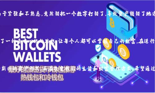 目前，TP钱包（TokenPocket）和IM钱包（IM Token）都是知名的数字货币钱包，它们支持多种区块链资产的存储和转账。不过，跨钱包转账的实际操作取决于多个因素，包括所使用的区块链网络、钱包本身的功能以及资产种类等。

### 一、转账的基本原理

在进行数字货币转账时，无论是从TP钱包到IM钱包，还是反向操作，基本原理都是相同的。用户需要提供接收方的钱包地址，并确认转账的金额。如果这两个钱包支持相同的代币和区块链网络，则转账操作应该是顺利的。

### 二、操作步骤

#### 1. 准备工作

在进行转账之前，确保您已经完成以下准备工作：

- **更新钱包应用**：确认TP钱包和IM钱包都已更新至最新版本，以获得最佳的使用体验和安全性。
- **充值足够的手续费**：确保您的TP钱包中有足够的原生代币（如以太坊、BNB等）来支付交易手续费。

#### 2. 获取IM钱包地址

在IM钱包中找到您的接收地址：

- 打开IM钱包应用，选择您要接收的资产类型。
- 点击“接收”按钮，复制显示的地址。

#### 3. 在TP钱包中进行转账

进行以下步骤在TP钱包中发起转账：

- 打开TP钱包，选择要转出的钱包，并找到“转账”选项。
- 粘贴IM钱包的地址，并输入您希望转账的金额。
- 检查转账信息确认无误后，提交交易。

### 三、注意事项

- **确认地址**：在进行转账前，务必再次确认IM钱包的地址，确保没有输入错误，因为一旦转账确认，资金将无法追回。
- **选择正确的网络**：在转账过程中，某些资产可能有多个网络支持，例如以太坊和币安智能链，选择错误的网络可能导致资产丢失。
- **等待确认**：转账后需等待区块链网络的确认，这可能需要几分钟至几十分钟不等。

### 四、个性化的观点与经历

在我的经验中，数字货币的转账操作虽看似简单，却是一种非常严谨的过程。记得我第一次尝试从一个钱包转账到另一个钱包时，由于紧张和不熟悉，竟然错把一个数字打错了，导致资产转错了地方，一个字母的错误使我失去了原本计划好的投资机会。从那时起，我学会了在交易前多次检查信息，这也是我现在牢牢记住的教训。

### 五、文化关联与心理感受

数字货币的普及让越来越多的人接触到区块链技术，同时也为我们带来了新的投资和财富管理理念。在某种程度上，数字货币代表了一种去中心化的思想，让每个人都可以掌握自己的财富。在进行转账时，我总会想到去中心化这种理念，仿佛在进行一次小型的经济交互，不仅仅是数字与代币的交换，也是信任与安全的建立。

### 六、总结

TP钱包和IM钱包之间的转账是完全可行的，只要遵循正确的步骤和注意事项，每个人都可以轻松完成这一过程。数字货币作为一种新兴的资产形式，正在改变我们的生活和财富管理方式。希望通过这篇文章，能帮助大家更好地理解和进行数字货币的转账操作。

如有其他有关数字货币钱包的问题，欢迎随时提问！