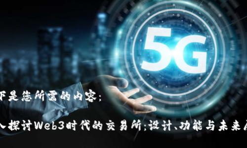 以下是您所需的内容：

深入探讨Web3时代的交易所：设计、功能与未来展望