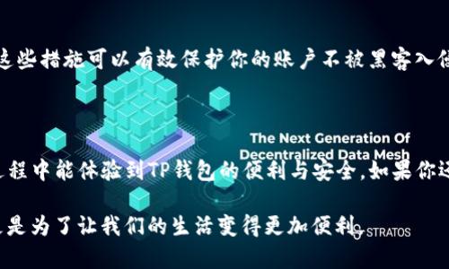 下载和使用TP钱包（TP Wallet）通常需要进行手机号注册，以确保用户的身份安全和资产保护。以下是一般情况下的注册流程和注意事项：

1. 注册前的准备

在下载TP钱包之前，你需要确保你的手机已经准备好，并且连接到互联网。通常，TP钱包可以在各大应用市场或官网下载。

在注册TP钱包之前，我建议你准备好一个有效的手机号码，因为系统通常会通过这个号码发送验证码，用来验证你的身份。

2. 下载TP钱包

你可以通过各大应用市场（如苹果App Store或安卓的Google Play）直接搜索“TP钱包”进行下载。确保你下载的是官方版本，以避免安全隐患。

3. 创建账户

下载完成后，打开TP钱包应用，点击“注册”按钮。系统会要求你输入手机号码，随后你会收到一条包含验证码的短信。

4. 验证手机号

在输入验证码后，系统会要求你设置一个安全的密码。这一步骤相当重要，因为它将保护你的账户安全。我记得我刚开始使用电子钱包时，总是想着如何设置一个既容易记又复杂的密码，避免被别人破解。

5. 完善个人信息

注册过程中的最后一步通常是完善你的个人信息，包括用户名、确认密码等。这部分信息是根据你的需要来输入的，但务必保持真实和准确。

6. 使用TP钱包的优势

注册完成后，你便可以开始使用TP钱包了。TP钱包的功能非常丰富，支持多种加密货币的存储和转账，还支持交易记录的查询功能。作为一个经常使用加密货币的人，我发现它简单易用，交易快速且方便。

7. 注意事项

在使用TP钱包的过程中，要时刻关注账户的安全，定期更改密码，并启用双重身份验证功能。这些措施可以有效保护你的账户不被黑客入侵。我曾经听说过很多因为密码泄漏而导致资产被盗的案例，因此，我非常重视这些安全措施。

8. 结论

综上所述，下载TP钱包通常需要手机号注册，这是为了确保用户的身份安全。希望你在使用过程中能体验到TP钱包的便利与安全。如果你还有其他关于TP钱包的疑问，欢迎向我咨询！

在这个数字化的时代，保护自己的财务安全尤为重要，而钱包的使用也不仅仅是为了交易，更是为了让我们的生活变得更加便利。