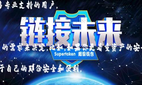 TP钱包和火币钱包的深度对比：选择适合你的数字货币钱包

随着数字货币的迅猛发展，各种钱包应运而生。在众多钱包中，TP钱包和火币钱包作为知名代表，吸引了众多用户的关注。那么这两款钱包到底有什么区别呢？下面，我将从多个维度进行对比，帮助你选择最适合自己的数字货币钱包。

一、基本概念解析

首先，我们需要明确TP钱包和火币钱包的基本定义和功能。TP钱包，全称“TokenPocket”，是一个多链数字资产钱包，支持包括以太坊、EOS、波场等在内的多种区块链资产，具有去中心化、用户自管理等特点。它的用户界面友好，适合新手，有多种功能，例如DApp浏览、资产管理等。

而火币钱包是火币交易所推出的官方钱包，旨在为用户提供安全、便捷的数字资产管理服务。与TP钱包相比，火币钱包更多地依赖于火币交易所的生态系统，用户可以在钱包内直接进行交易、转账等功能，操作便捷。

二、安全性对比

对于数字资产的管理来说，安全性无疑是最重要的考虑因素之一。TP钱包的私钥管理是去中心化的，用户自己掌握私钥，理论上可以做到最高级别的安全性。不过，这也意味着用户需要承担私钥丢失的风险，一旦丢失资产将无法找回。

火币钱包则是依赖火币交易所的安全机制，拥有多重安全防护措施，如冷钱包存储、身份验证等，确保用户资产的安全。同时，火币作为大型交易所，域名和品牌知名度较高，很多用户对其安全性有一定信任。但如果火币生态受到攻击，用户资产的安全性也可能受到威胁。

三、功能比较

在功能方面，TP钱包支持多链资产管理以及DApp的使用。例如，用户可以在TP钱包中直接使用去中心化交易所（DEX）、访问各种区块链游戏等，这为用户提供了丰富的操作体验和投资机会。

相较之下，火币钱包则更倾向于为用户提供交易服务。用户可以通过火币钱包快速进行数字资产交易，享受火币生态内的更多优惠。同时，火币钱包也提供了一些投资理财的功能，如区块链基金、理财产品等，适合希望通过交易和投资获得收益的用户。

四、用户体验

在用户体验方面，TP钱包一直以来都以简单易用为特色。无论是新手还是有经验的用户，都能轻松上手，并实现快速的资产管理。而火币钱包作为交易所推出的官方钱包，也在用户体验上进行了，操作流程相对顺畅，适合喜欢高频交易的用户。

我还是记得刚接触数字货币时，使用TP钱包的情景。那时候一切都很新鲜，我很快就学会了如何管理资产和使用DApp，这种简单直观的设计让我觉得，数字货币世界其实并没有那么复杂。然而，随着交易频率的增加，我发现火币钱包的便捷性非常吸引我，特别是在需要快速交易的情况下，几乎没有任何延迟，这让我在面对市场波动时能够及时作出反应。

五、社区和支持

TP钱包拥有一个活跃的社区，用户之间可以互相交流经验，分享心得。而且，TP钱包团队也积极与开发者合作，推动DApp生态的发展。对于喜欢探索的用户来说，这种社区氛围无疑是一个吸引点。

火币作为全球知名的交易所，自然拥有庞大的用户基础。火币钱包附带的交易所支持，可以享受更多的服务，比如交易客服、技术支持等，适合希望获得更多专业支持的用户。

总结

总体而言，TP钱包和火币钱包各有千秋。TP钱包注重于用户自主控制和多链资产管理，而火币钱包则更加便捷于交易和投资。在选择时，用户可以根据自己的需求来决定。比如，如果你更看重资产的安全性和去中心化，TP钱包或许是更好的选择；而如果你注重操作的便捷和交易的效率，火币钱包可能更适合你。

无论选择哪款钱包，最重要的是要保持警惕，随时关注钱包的更新与安全性，提高自己的数字资产安全意识。希望每位用户都能在数字货币世界中找到属于自己的那份安全和便利。