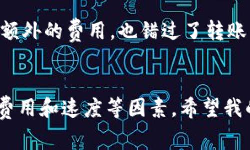 在使用币安提现到TP钱包时，选择正确的网络非常重要，因为不同的区块链网络具有不同的特性和费用。以下是一些常用的网络及其优势，帮助你选择最佳的提现网络。

1. 通用提现网络选择
币安交易所通常支持多种区块链网络，包括但不限于以太坊（ERC20）、币安智能链（BEP20）、波场（TRC20）等。在选择提现网络时，最好选择一个与TP钱包兼容的网络。例如，TP钱包支持BEP20和ERC20网络，这意味着你可以简单地选择这些网络之一进行提现。

2. 了解各网络的特点
每种区块链网络都有其独特的特点和涉及的费用：
ul
    listrong以太坊网络（ERC20）/strong：以太坊是一个广泛使用的智能合约平台，ERC20代币在安全性和稳定性上有较好的表现，但交易费用（Gas费）相对较高，特别是在网络繁忙时。/li
    listrong币安智能链（BEP20）/strong：BEP20网络在交易费用上相对较低，且速度较快，非常适合频繁交易的用户。如果你通过币安提现到TP钱包，选择BEP20通常是相对经济的选择。/li
    listrong波场网络（TRC20）/strong：波场网络也以低费用和快速确认著称，适合一些代币的转账。不过要确保TP钱包支持TRC20代币。/li
/ul

3. 选择合适的提现网络
在选择提现网络时，有几个因素需要考虑：
ul
    li和TP钱包的兼容性：确保所选的网络支持TP钱包，避免因不兼容导致的资金损失。/li
    li交易费用：查看各个网络的提现费用，选择费用最低的网络。/li
    li转账速度：如果你急需资金，请考虑转账速度，选择确认时间较短的网络。/li
/ul

4. 实践中的选择
我曾经在使用币安时遇到过类似的问题，最开始我倾向于使用以太坊网络，因为我认为它更安全。然而，当我注意到一些交易的Gas费用高得让我吃惊时，我开始寻找其他选择。最终，我发现币安智能链的BEP20网络不仅手续简单，而且费用低至不到0.1美元。

5. 提现操作步骤
提现至TP钱包的步骤很简单，以下是操作流程：
ol
    li登录币安账户，进入“钱包”选项。/li
    li选择要提现的数字货币，并点击“提现”。/li
    li输入提现金额，选择提到TP钱包的地址，并选择相应的网络（如BEP20）。/li
    li确认信息无误后，点击“提交”进行提现。/li
/ol
按照这些步骤，你应该能够顺利地将资金从币安提现到你的TP钱包。

6. 可能遇到的问题
在进行提现时，有几个常见问题需要注意：
ul
    li网络延迟：在网络繁忙时，交易确认可能会被延迟，要有耐心。/li
    li地址输入错误：确保输入的TP钱包地址准确无误，否则会导致资金永久丢失。/li
    li费用计算：确认提现的费用是否在你的可接受范围内，避免不必要的损失。/li
/ul

7. 个人经验总结
在我的加密货币投资旅程中，学习如何正确选择提现网络是一个重要的环节。最初我曾因为网络选择错误而产生过额外的费用，也错过了转账到账的最佳时机。通过不同网络的实测，我逐渐总结出了自己的经验，并找到了最佳的提现方式。

8. 结束语
选择合适的提现网络可以帮助你节约每一笔资金，提高交易效率。在币安提现至TP钱包时，务必考虑网络的兼容性、费用和速度等因素。希望我的经验分享能对你有所帮助，祝你在加密货币的世界里一路顺风！