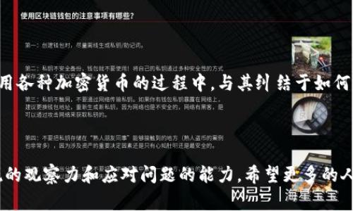为什么TP钱包的币转不出去？探讨常见问题与解决方案

TP钱包,币转不出去,数字货币/guanjianci

引言

在数字货币日益普及的今天，越来越多的人开始接触和使用各种加密货币钱包，其中TP钱包因其简单易用而受到不少用户的青睐。然而，许多用户在使用中却遇到了一个令人头疼的问题——币转不出去。作为一个曾经也碰到这个问题的新手用户，我深感其无奈，一度怀疑自己是不是做错了什么。今天，我想和大家分析一下可能的原因，以及一些解决方案，希望能够帮助到正在困惑的你。

常见问题1：网络堵塞

首先，最常见的原因之一就是区块链网络的拥堵。数字货币的转账是依赖于区块链技术的，而近年来，随着越来越多的人涌入加密货币市场，许多网络（尤其是以太坊、比特币等主流网络）常常出现拥堵的现象。网络堵塞会导致你的交易被延迟，有时甚至可能出现“未确认”的状态。

我还记得第一次转账以太坊的时候，由于没有注意到网络费用上涨，我选择了低费用，结果交易一直没有确认，着实让我紧张不已。不过，通过了解网络的实时状态，我学会了在转账前查看网络的拥堵情况，选择合适的时间进行转账，这样就不会再出现这样的问题了。

常见问题2：钱包余额不足

另一个显而易见但却常被忽视的原因便是账户余额不足。这种情况往往发生在用户忘记了钱包中还有转账费用需要支付，或者不小心将所有的余额都尝试转出。记得有一次，我在转账时急于将自己钱包里的所有代币都转出去，却没有留出足够的燃料费，导致交易失败。通过这次经历，我明白了必须在每次转账时先计算好燃料费，确保余额充足。

常见问题3：合约问题

如果你使用的是去中心化交易所或其他特定的合约，可能会出现合约限制的问题。有些代币会设定特定的转账限制，比如最低转账额度或权益期等。在进行转账之前，最好先了解相关规则，避免因为限制条件而导致的转账失败。我有个朋友就曾因未阅读合约条款而在不该时机转账，结果损失了不少手续费。

常见问题4：私钥和安全性问题

安全性问题也是导致币无法转出的原因之一。如果你的私钥或助记词被盗，钱包的安全性会受到影响。因此，在进行任何转账操作时，确保你的私钥未被泄露，并且使用的是官方网站或可信的应用程序。回想起我刚开始使用TP钱包时，由于缺乏安全意识，将私钥存放在不安全的地方，幸亏没有遭遇损失，但现在想来真是心有余悸。

解决方案：如何确保顺利转账

那么，对于这些问题，我们该如何应对呢？以下是一些建议，帮助你有效解决转账困难。

ul
    listrong实时查看网络状况：/strong在决定进行转账之前，首先要查看当前区块链网络的拥堵状态以及相关费用情况。许多区块链浏览器都可以提供实时更新的信息，利用这些工具能帮助你选择最佳的转账时机。/li
    listrong确认钱包余额：/strong在转账前，切记检查你的钱包余额，确保余额足够覆盖转账金额和相关手续费。尤其是在转账较小金额的代币时，留意潜在的手续费支出。/li
    listrong理清合约条款：/strong对于涉及合约的代币转账，确保清楚合约中的所有限制和条款，避免因不符合条件导致的转账失败。/li
    listrong增强安全意识：/strong始终保持你的私钥和助记词的安全，并且只在安全的环境中使用钱包。一旦发现异常情况，立即采取措施，保护你的资产。/li
/ul

个人总结

经历了这些问题后，我对数字货币钱包的使用变得更加谨慎与细心。TP钱包的便利让我在日常交易中获得了不少乐趣，但同时也让我意识到了数字资产管理的重要性。在使用各种加密货币的过程中，与其纠结于如何解决转账问题，不如提前做好准备，了解可能面临的各种情况。希望我的经验与建议能帮助到更多正在遇到类似问题的人，让我们在数字货币的世界里走得更加从容与自信！

结语

数字货币的世界复杂而又美妙，充满了机遇与挑战。了解TP钱包转账中可能遇到的问题，是迈向更深层次探索的第一步。我们需要的不仅是技术上的知识，还要培养一种敏锐的观察力和应对问题的能力。希望更多的人能在这个领域中找到自己的位置，与我一起分享这份激情与成长！