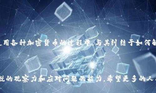 为什么TP钱包的币转不出去？探讨常见问题与解决方案

TP钱包,币转不出去,数字货币/guanjianci

引言

在数字货币日益普及的今天，越来越多的人开始接触和使用各种加密货币钱包，其中TP钱包因其简单易用而受到不少用户的青睐。然而，许多用户在使用中却遇到了一个令人头疼的问题——币转不出去。作为一个曾经也碰到这个问题的新手用户，我深感其无奈，一度怀疑自己是不是做错了什么。今天，我想和大家分析一下可能的原因，以及一些解决方案，希望能够帮助到正在困惑的你。

常见问题1：网络堵塞

首先，最常见的原因之一就是区块链网络的拥堵。数字货币的转账是依赖于区块链技术的，而近年来，随着越来越多的人涌入加密货币市场，许多网络（尤其是以太坊、比特币等主流网络）常常出现拥堵的现象。网络堵塞会导致你的交易被延迟，有时甚至可能出现“未确认”的状态。

我还记得第一次转账以太坊的时候，由于没有注意到网络费用上涨，我选择了低费用，结果交易一直没有确认，着实让我紧张不已。不过，通过了解网络的实时状态，我学会了在转账前查看网络的拥堵情况，选择合适的时间进行转账，这样就不会再出现这样的问题了。

常见问题2：钱包余额不足

另一个显而易见但却常被忽视的原因便是账户余额不足。这种情况往往发生在用户忘记了钱包中还有转账费用需要支付，或者不小心将所有的余额都尝试转出。记得有一次，我在转账时急于将自己钱包里的所有代币都转出去，却没有留出足够的燃料费，导致交易失败。通过这次经历，我明白了必须在每次转账时先计算好燃料费，确保余额充足。

常见问题3：合约问题

如果你使用的是去中心化交易所或其他特定的合约，可能会出现合约限制的问题。有些代币会设定特定的转账限制，比如最低转账额度或权益期等。在进行转账之前，最好先了解相关规则，避免因为限制条件而导致的转账失败。我有个朋友就曾因未阅读合约条款而在不该时机转账，结果损失了不少手续费。

常见问题4：私钥和安全性问题

安全性问题也是导致币无法转出的原因之一。如果你的私钥或助记词被盗，钱包的安全性会受到影响。因此，在进行任何转账操作时，确保你的私钥未被泄露，并且使用的是官方网站或可信的应用程序。回想起我刚开始使用TP钱包时，由于缺乏安全意识，将私钥存放在不安全的地方，幸亏没有遭遇损失，但现在想来真是心有余悸。

解决方案：如何确保顺利转账

那么，对于这些问题，我们该如何应对呢？以下是一些建议，帮助你有效解决转账困难。

ul
    listrong实时查看网络状况：/strong在决定进行转账之前，首先要查看当前区块链网络的拥堵状态以及相关费用情况。许多区块链浏览器都可以提供实时更新的信息，利用这些工具能帮助你选择最佳的转账时机。/li
    listrong确认钱包余额：/strong在转账前，切记检查你的钱包余额，确保余额足够覆盖转账金额和相关手续费。尤其是在转账较小金额的代币时，留意潜在的手续费支出。/li
    listrong理清合约条款：/strong对于涉及合约的代币转账，确保清楚合约中的所有限制和条款，避免因不符合条件导致的转账失败。/li
    listrong增强安全意识：/strong始终保持你的私钥和助记词的安全，并且只在安全的环境中使用钱包。一旦发现异常情况，立即采取措施，保护你的资产。/li
/ul

个人总结

经历了这些问题后，我对数字货币钱包的使用变得更加谨慎与细心。TP钱包的便利让我在日常交易中获得了不少乐趣，但同时也让我意识到了数字资产管理的重要性。在使用各种加密货币的过程中，与其纠结于如何解决转账问题，不如提前做好准备，了解可能面临的各种情况。希望我的经验与建议能帮助到更多正在遇到类似问题的人，让我们在数字货币的世界里走得更加从容与自信！

结语

数字货币的世界复杂而又美妙，充满了机遇与挑战。了解TP钱包转账中可能遇到的问题，是迈向更深层次探索的第一步。我们需要的不仅是技术上的知识，还要培养一种敏锐的观察力和应对问题的能力。希望更多的人能在这个领域中找到自己的位置，与我一起分享这份激情与成长！